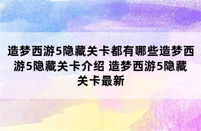 造梦西游5隐藏关卡都有哪些造梦西游5隐藏关卡介绍 造梦西游5隐藏关卡最新